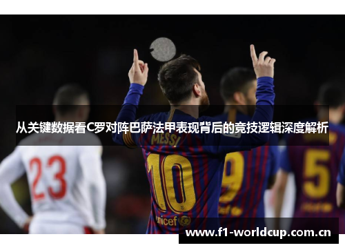 从关键数据看C罗对阵巴萨法甲表现背后的竞技逻辑深度解析 从关键数据看C罗对阵巴萨法甲表现背后的竞技逻辑深度解析