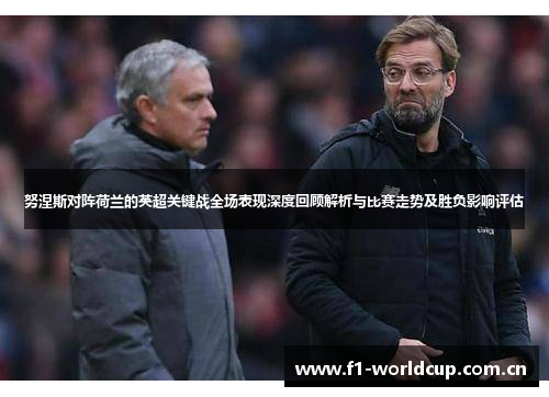 努涅斯对阵荷兰的英超关键战全场表现深度回顾解析与比赛走势及胜负影响评估 努涅斯对阵荷兰的英超关键战全场表现深度回顾解析与比赛走势及胜负影响评估